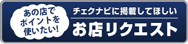 チェクナビに掲載してほしいお店リクエスト