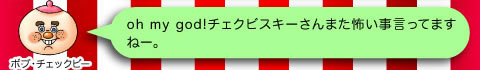 ボブ・チェックビー「oh my god!チェクビスキーさんまた怖いこと言ってますねー。」