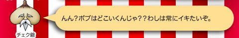 チェク爺「んん？ボブはどこいくんじゃ？？わしは常にイキたいぞ。」