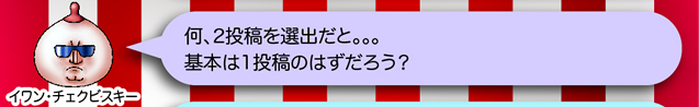 イワン・チェクビスキー「何、2投稿を選出だと。。。基本は1投稿のはずだろう?」